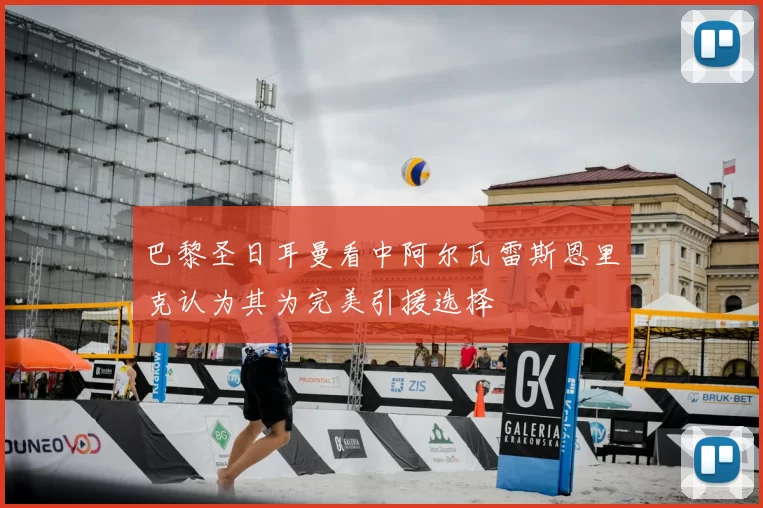 巴黎圣日耳曼看中阿尔瓦雷斯恩里克认为其为完美引援选择