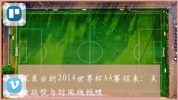 深度分析2014世界杯A4赛程表：关键战役与时间线梳理