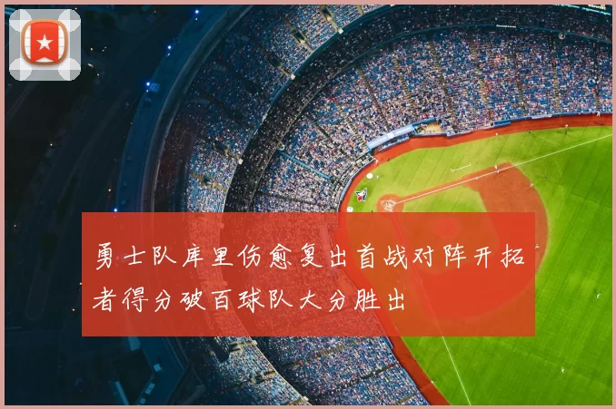 勇士队库里伤愈复出首战对阵开拓者得分破百球队大分胜出