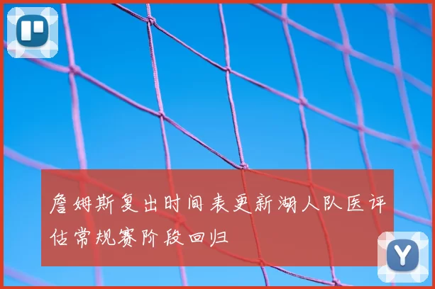 詹姆斯复出时间表更新湖人队医评估常规赛阶段回归