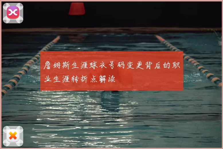 詹姆斯生涯球衣号码变更背后的职业生涯转折点解读