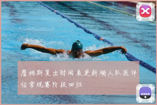 詹姆斯复出时间表更新湖人队医评估常规赛阶段回归