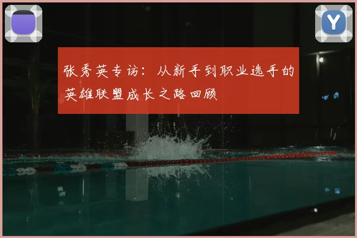 张秀英专访:从新手到职业选手的英雄联盟成长之路回顾