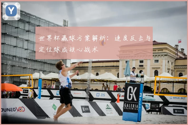 世界杯赢球方案解析:速度反击与定位球成核心战术