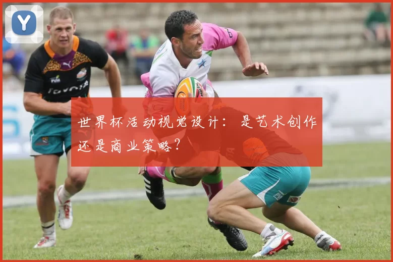 世界杯活动视觉设计:是艺术创作还是商业策略?