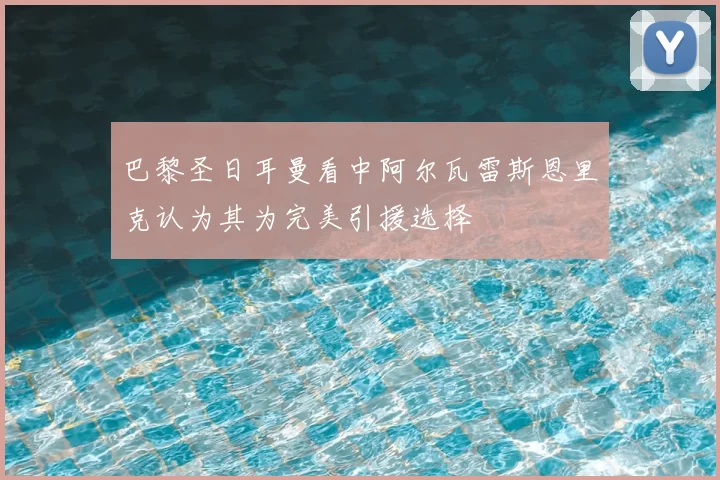 巴黎圣日耳曼看中阿尔瓦雷斯恩里克认为其为完美引援选择
