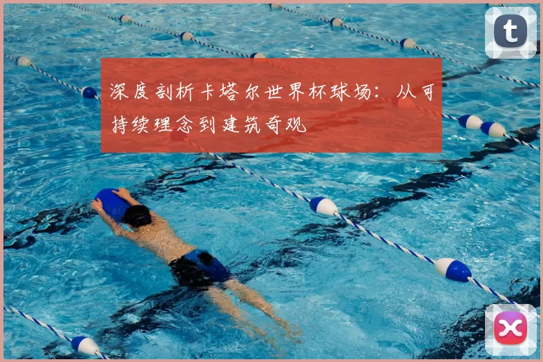 深度剖析卡塔尔世界杯球场:从可持续理念到建筑奇观