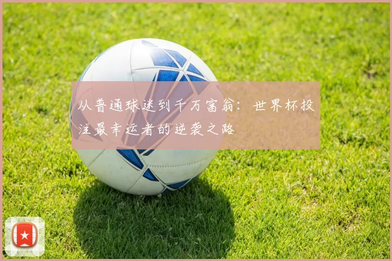 从普通球迷到千万富翁：世界杯投注最幸运者的逆袭之路