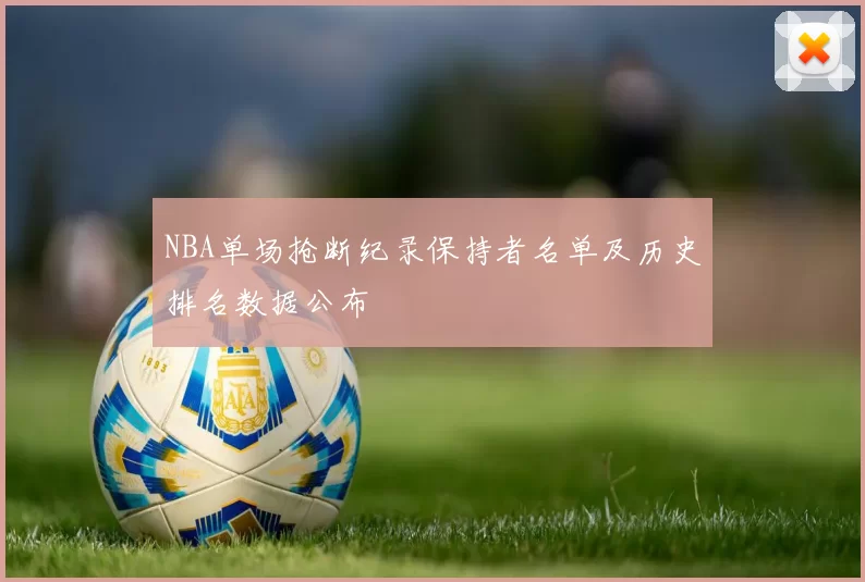 NBA单场抢断纪录保持者名单及历史排名数据公布