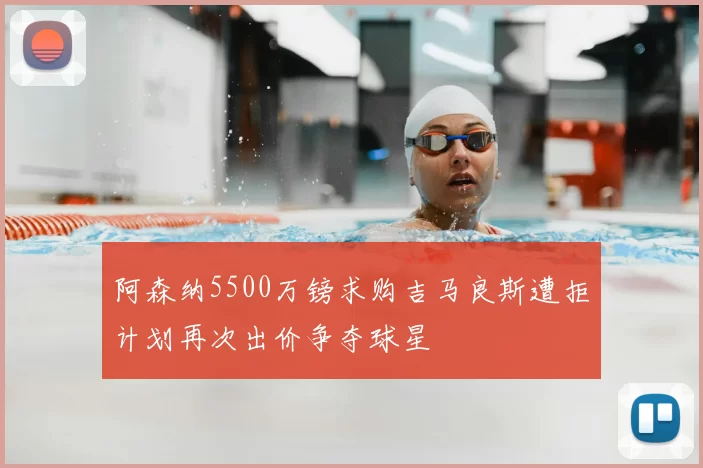 阿森纳5500万镑求购吉马良斯遭拒计划再次出价争夺球星