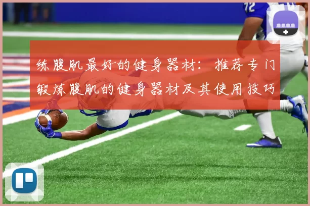 练腹肌最好的健身器材：推荐专门锻炼腹肌的健身器材及其使用技巧