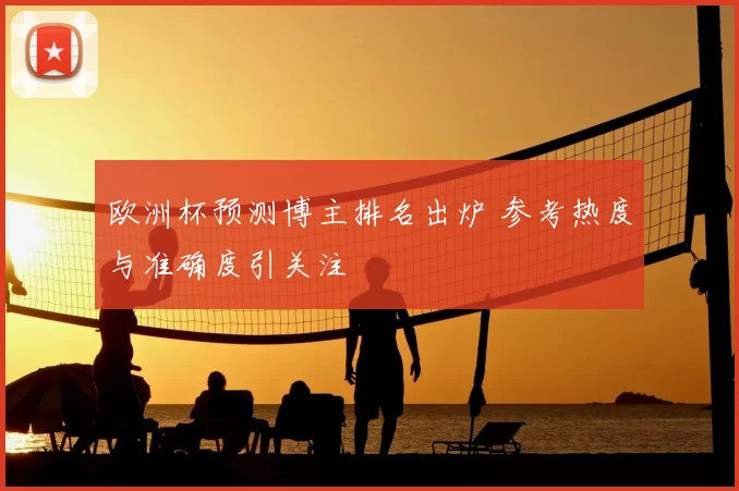 欧洲杯预测博主排名出炉 参考热度与准确度引关注