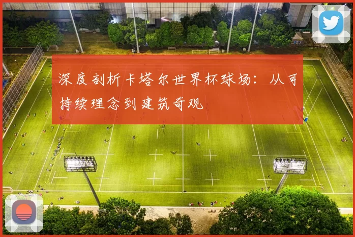 深度剖析卡塔尔世界杯球场：从可持续理念到建筑奇观