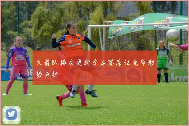 火箭队排名更新季后赛席位竞争形势分析