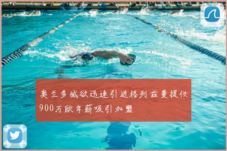 奥兰多城欲迅速引进格列兹曼提供900万欧年薪吸引加盟
