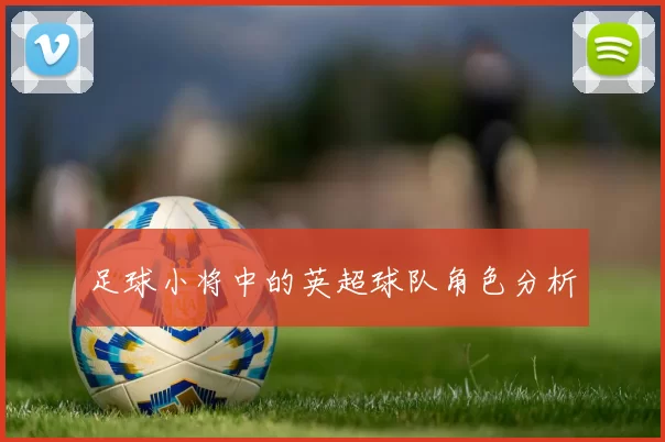 足球小将中的英超球队角色分析