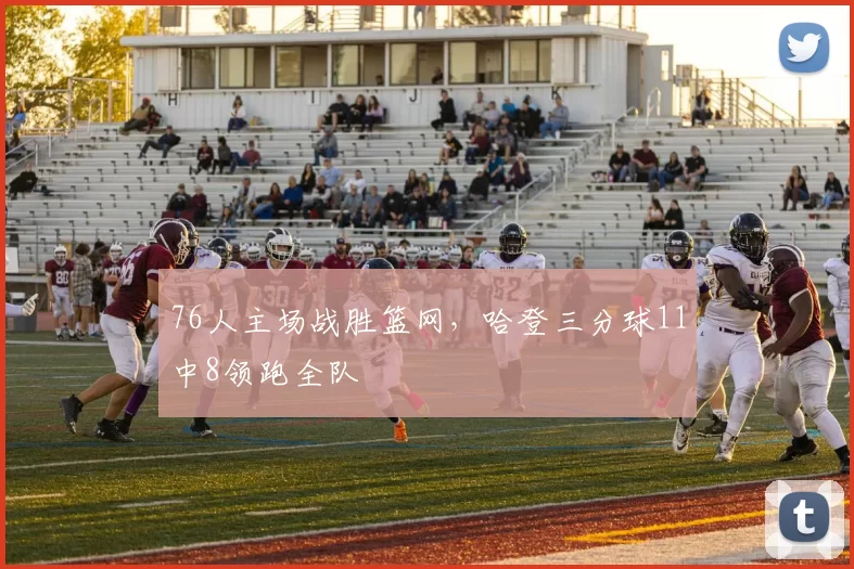 76人主场战胜篮网，哈登三分球11中8领跑全队