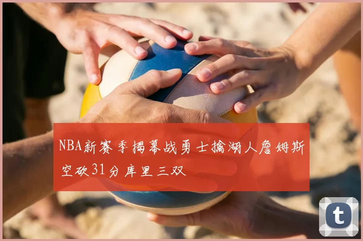 NBA新赛季揭幕战勇士擒湖人詹姆斯空砍31分库里三双
