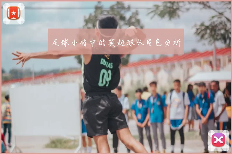 足球小将中的英超球队角色分析