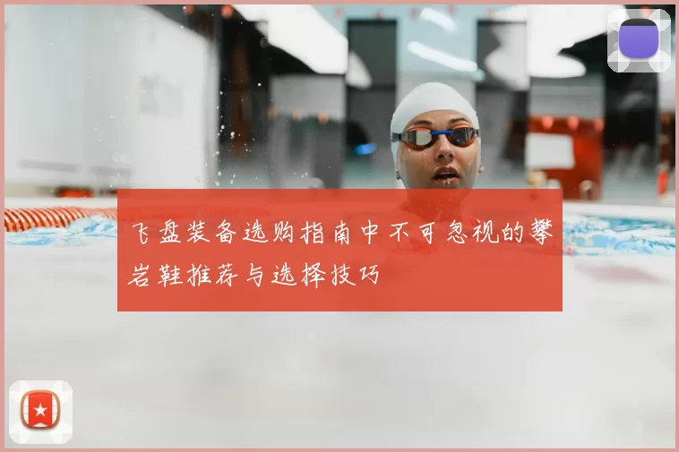飞盘装备选购指南中不可忽视的攀岩鞋推荐与选择技巧