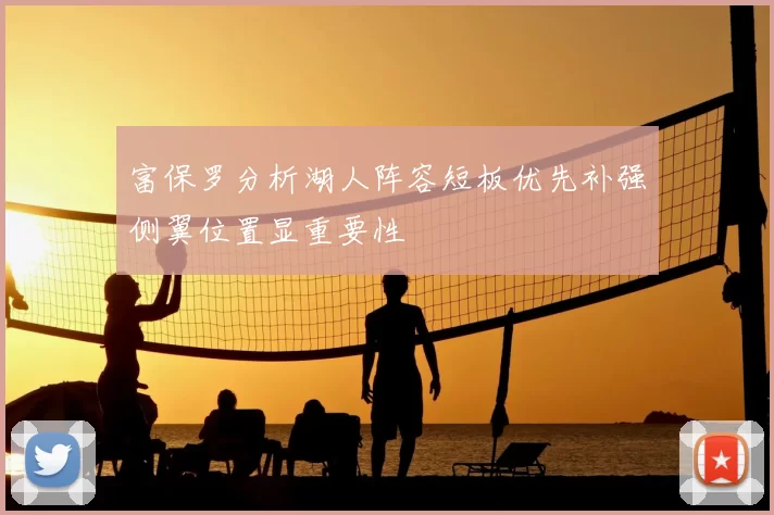 富保罗分析湖人阵容短板优先补强侧翼位置显重要性