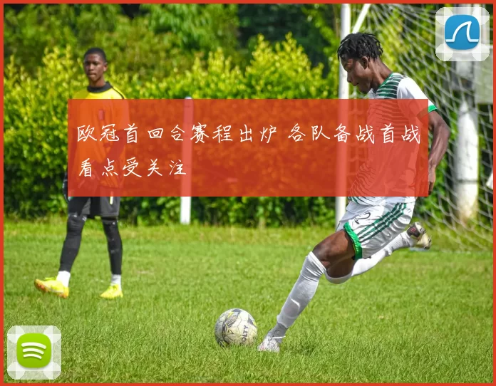 欧冠首回合赛程出炉 各队备战首战看点受关注
