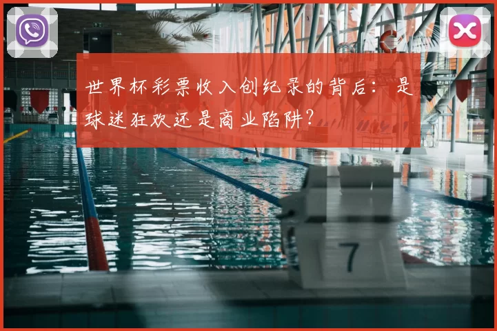 世界杯彩票收入创纪录的背后：是球迷狂欢还是商业陷阱？