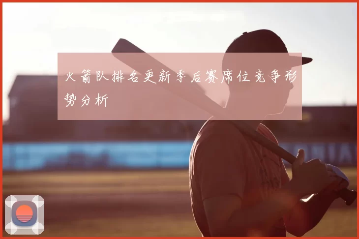 火箭队排名更新季后赛席位竞争形势分析
