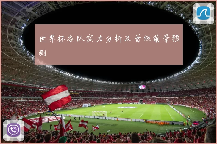 世界杯各队实力分析及晋级前景预测
