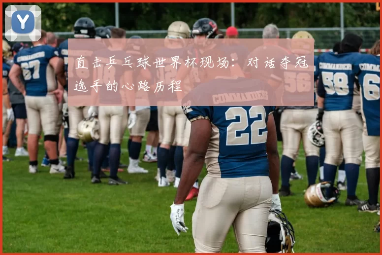 直击乒乓球世界杯现场:对话夺冠选手的心路历程