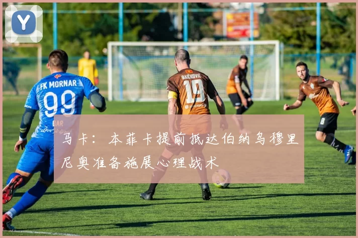 马卡：本菲卡提前抵达伯纳乌穆里尼奥准备施展心理战术
