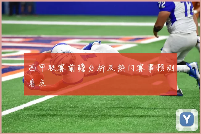 西甲联赛前瞻分析及热门赛事预测看点
