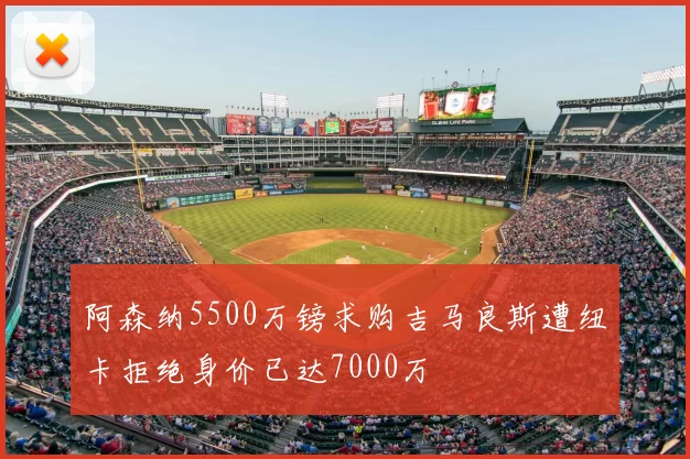 阿森纳5500万镑求购吉马良斯遭纽卡拒绝身价已达7000万