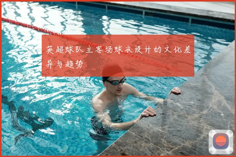 英超球队主客场球衣设计的文化差异与趋势