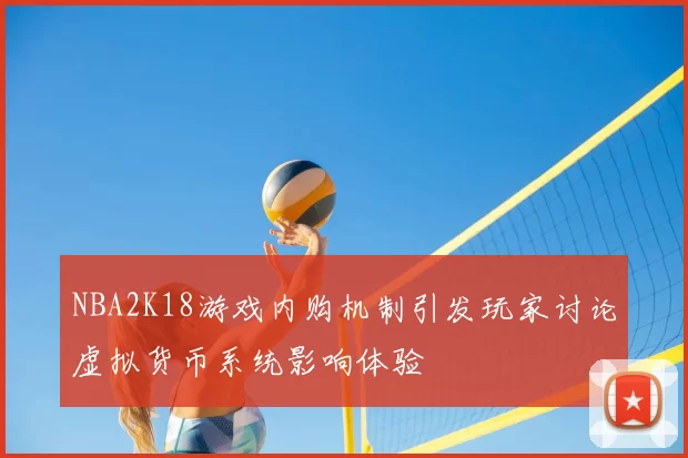 NBA2K18游戏内购机制引发玩家讨论虚拟货币系统影响体验