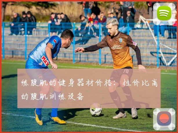 练腹肌的健身器材价格：性价比高的腹肌训练设备