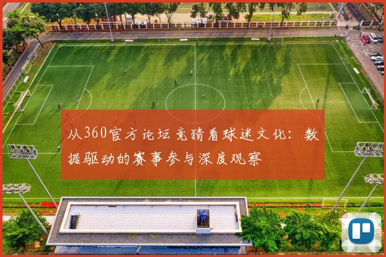从360官方论坛竞猜看球迷文化:数据驱动的赛事参与深度观察