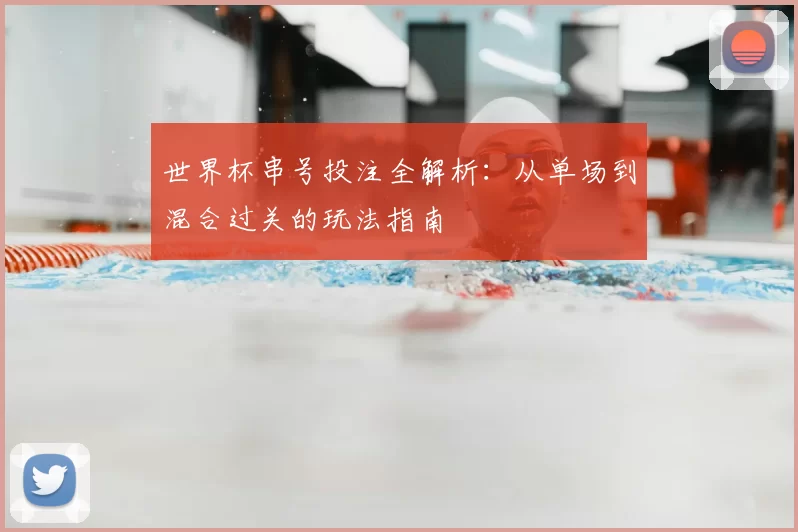 世界杯串号投注全解析：从单场到混合过关的玩法指南