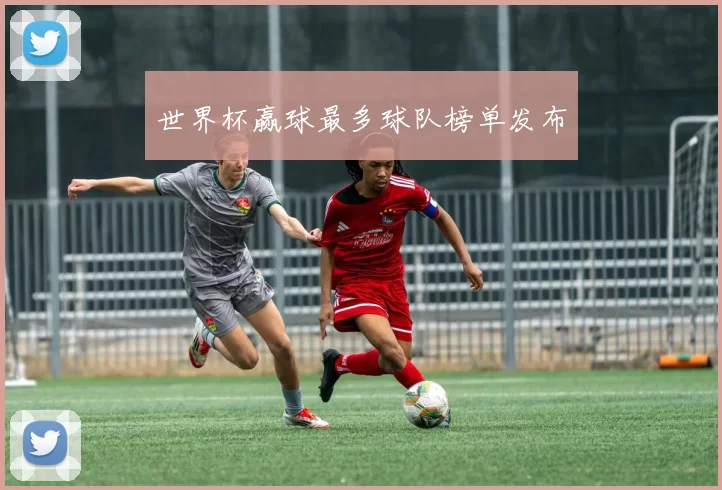 世界杯赢球最多球队榜单发布