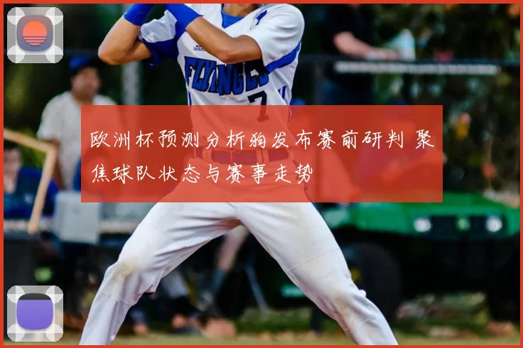 欧洲杯预测分析狗发布赛前研判 聚焦球队状态与赛事走势