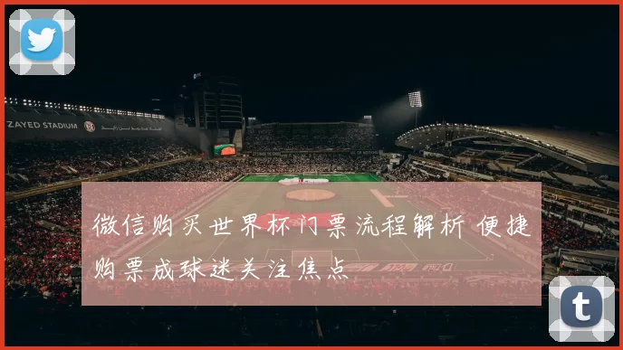微信购买世界杯门票流程解析 便捷购票成球迷关注焦点