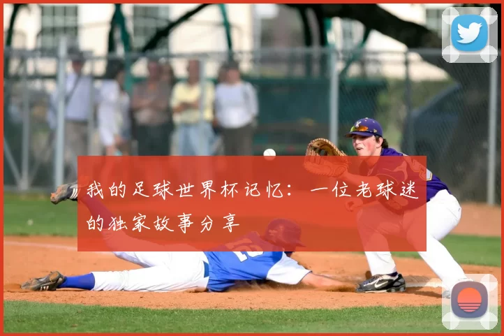 我的足球世界杯记忆：一位老球迷的独家故事分享