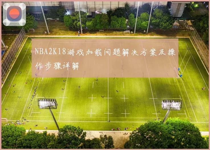 NBA2K18游戏加载问题解决方案及操作步骤详解