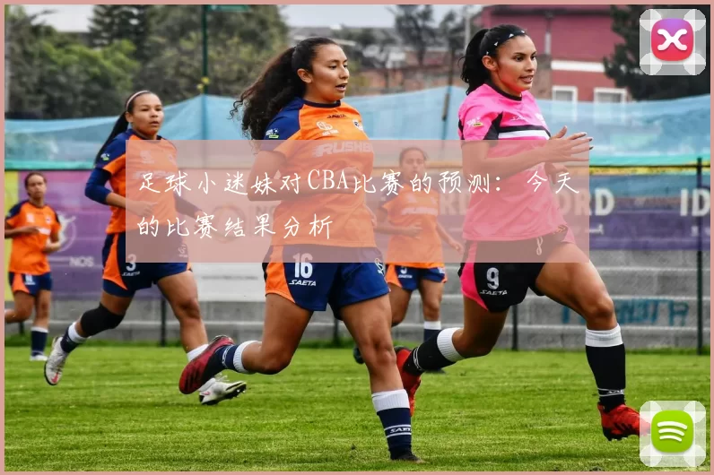 足球小迷妹对CBA比赛的预测：今天的比赛结果分析