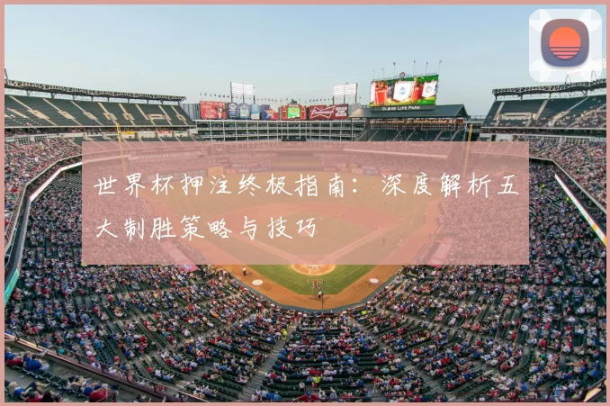 世界杯押注终极指南：深度解析五大制胜策略与技巧