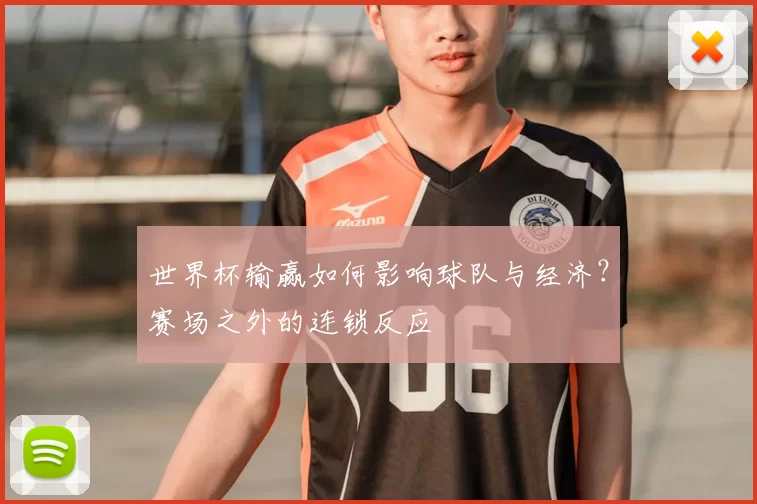 世界杯输赢如何影响球队与经济？赛场之外的连锁反应