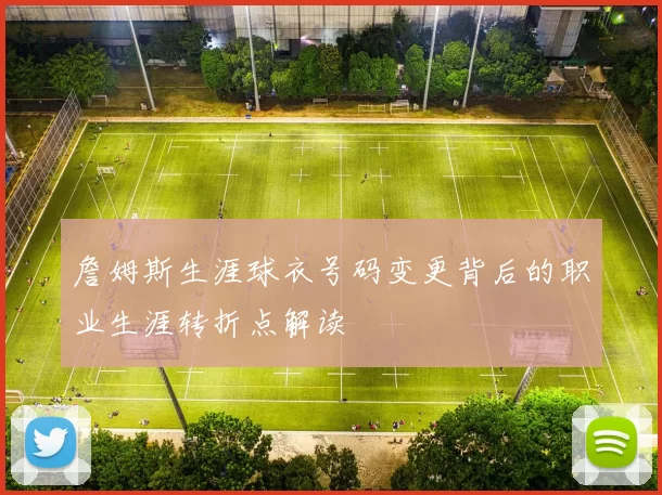 詹姆斯生涯球衣号码变更背后的职业生涯转折点解读