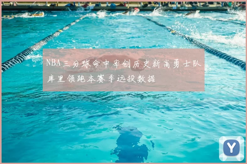 NBA三分球命中率创历史新高勇士队库里领跑本赛季远投数据